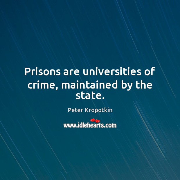 Prisons are universities of crime, maintained by the state. Peter Kropotkin Picture Quote