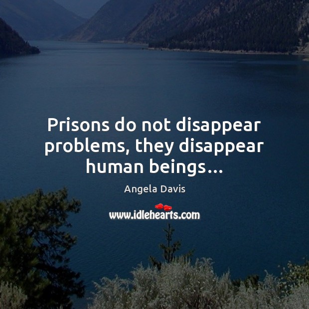 Prisons do not disappear problems, they disappear human beings… Angela Davis Picture Quote
