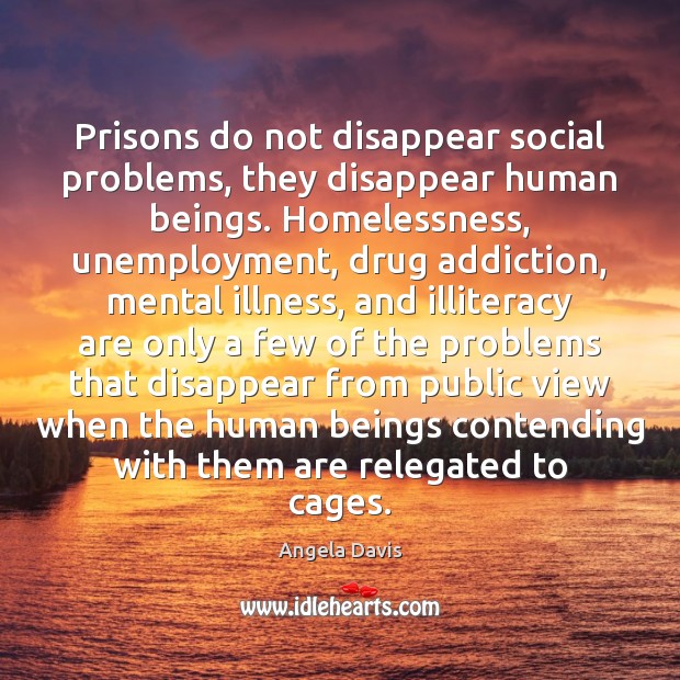 Prisons do not disappear social problems, they disappear human beings. Homelessness, unemployment, Angela Davis Picture Quote