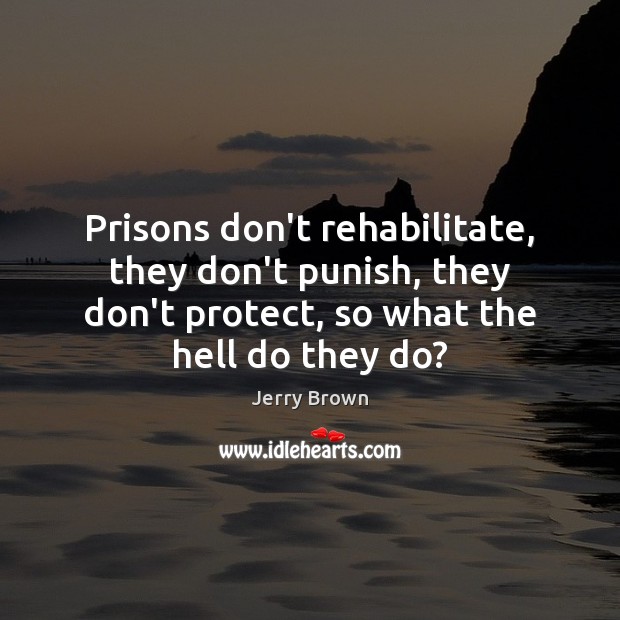 Prisons don’t rehabilitate, they don’t punish, they don’t protect, so what the Image