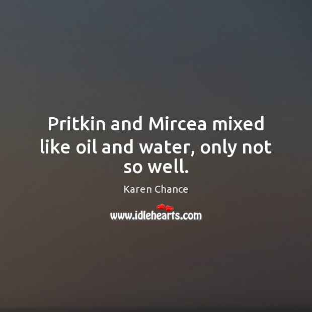 Pritkin and Mircea mixed like oil and water, only not so well. Karen Chance Picture Quote