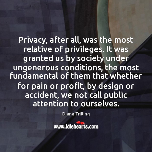 Privacy, after all, was the most relative of privileges. It was granted Diana Trilling Picture Quote
