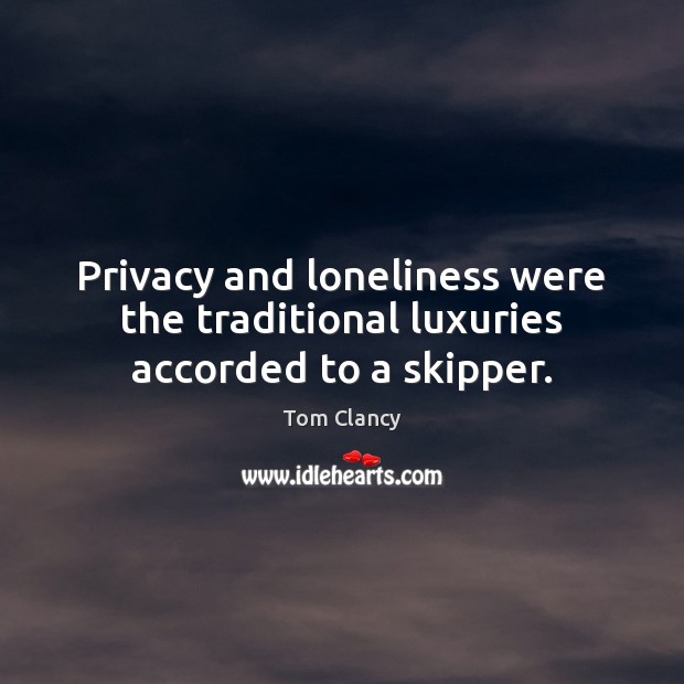 Privacy and loneliness were the traditional luxuries accorded to a skipper. Tom Clancy Picture Quote