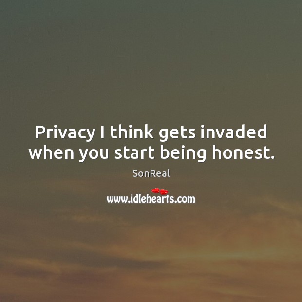 Privacy I think gets invaded when you start being honest. SonReal Picture Quote