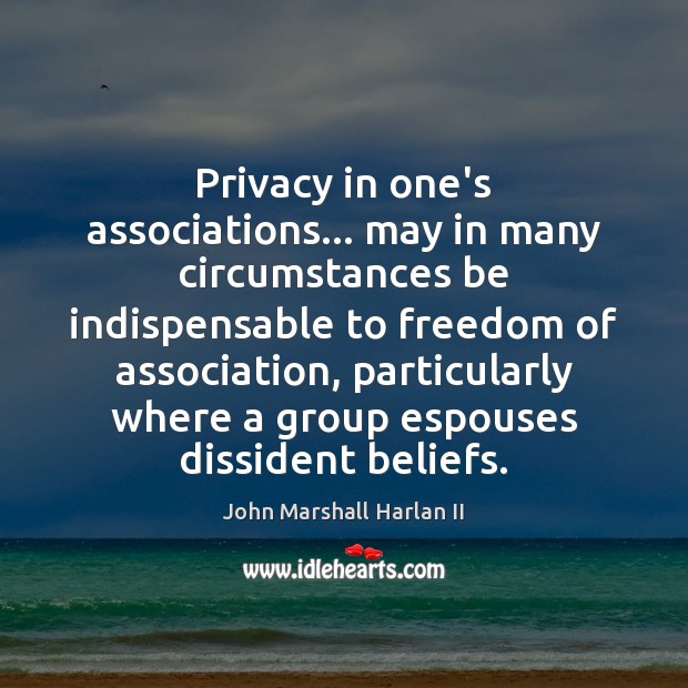 Privacy in one’s associations… may in many circumstances be indispensable to freedom John Marshall Harlan II Picture Quote