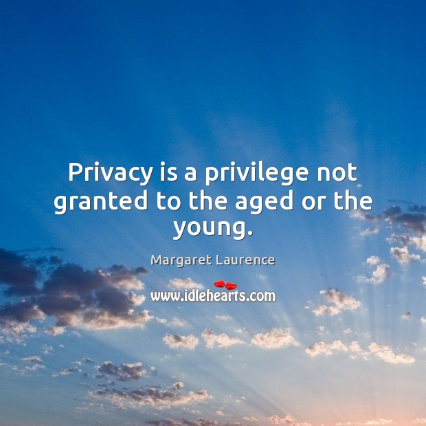 Privacy is a privilege not granted to the aged or the young. Image