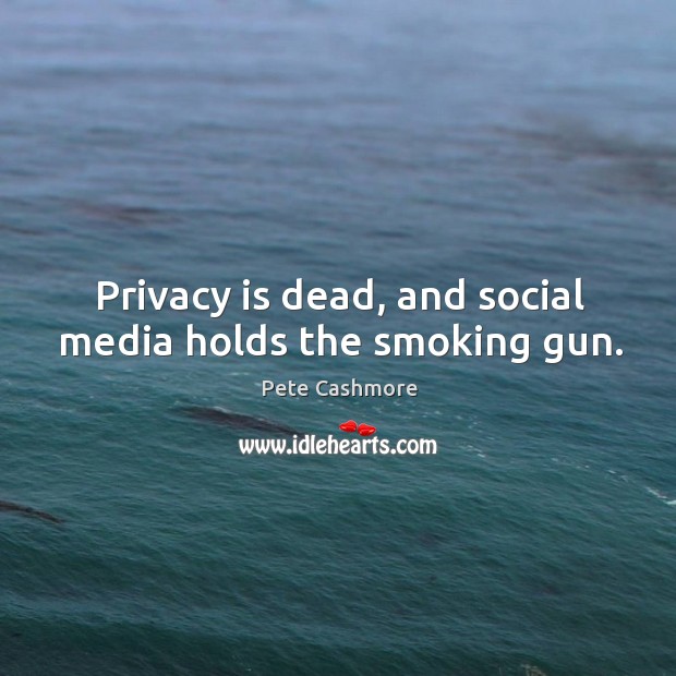 Privacy is dead, and social media holds the smoking gun. Pete Cashmore Picture Quote