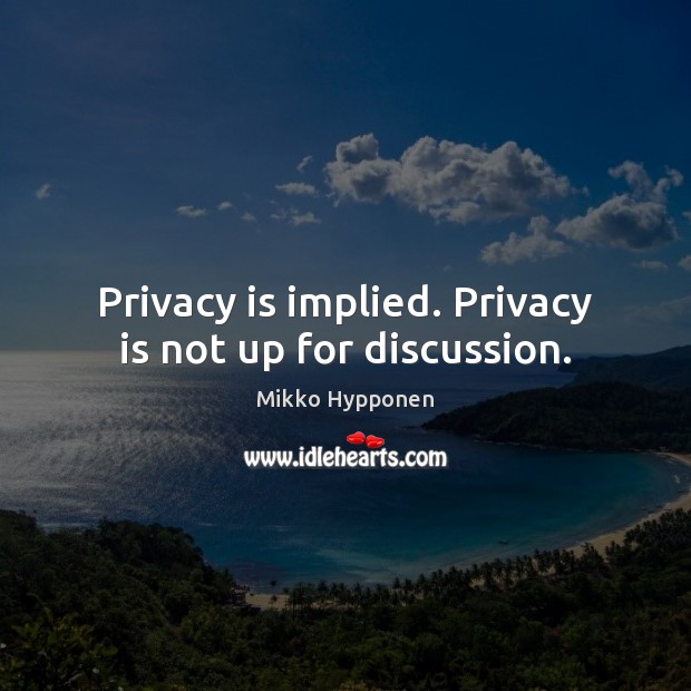 Privacy is implied. Privacy is not up for discussion. Mikko Hypponen Picture Quote