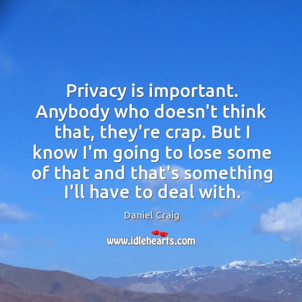 Privacy is important. Anybody who doesn’t think that, they’re crap. But I Image