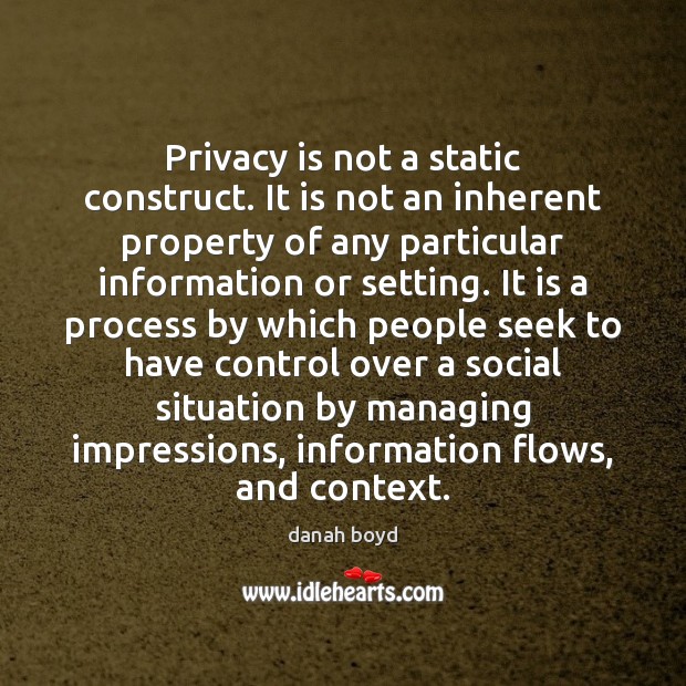 Privacy is not a static construct. It is not an inherent property danah boyd Picture Quote
