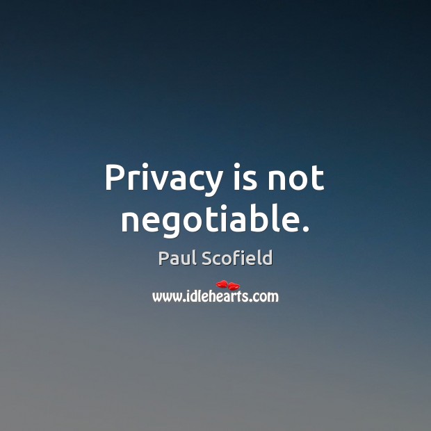 Privacy is not negotiable. Paul Scofield Picture Quote