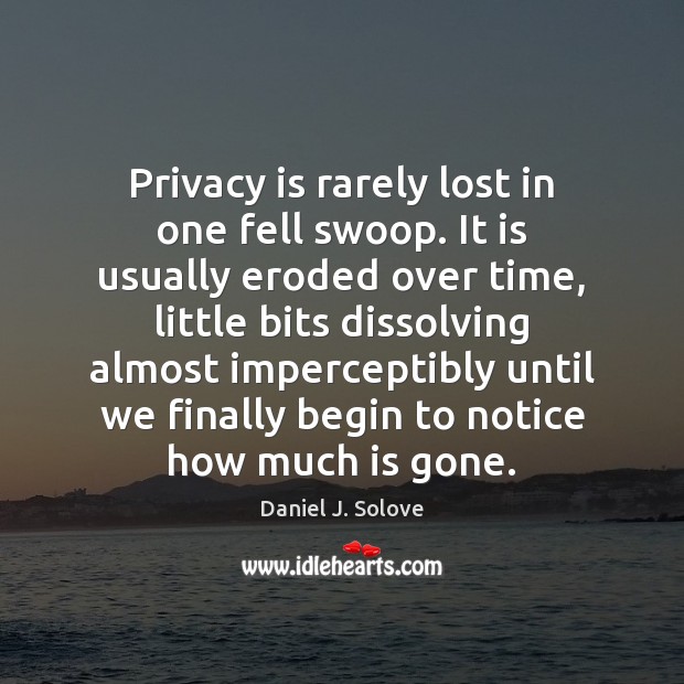 Privacy is rarely lost in one fell swoop. It is usually eroded Daniel J. Solove Picture Quote