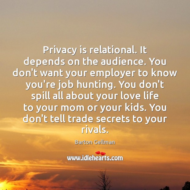 Privacy is relational. It depends on the audience. You don’t want your Barton Gellman Picture Quote