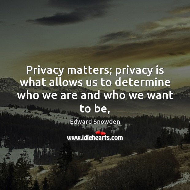 Privacy matters; privacy is what allows us to determine who we are and who we want to be, Edward Snowden Picture Quote