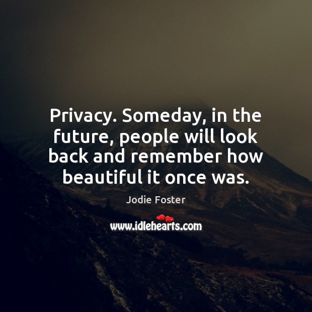 Privacy. Someday, in the future, people will look back and remember how Jodie Foster Picture Quote
