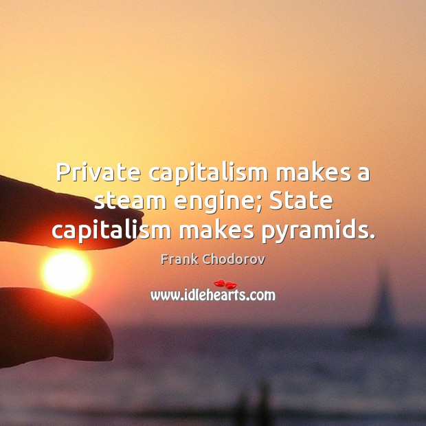 Private capitalism makes a steam engine; State capitalism makes pyramids. Frank Chodorov Picture Quote