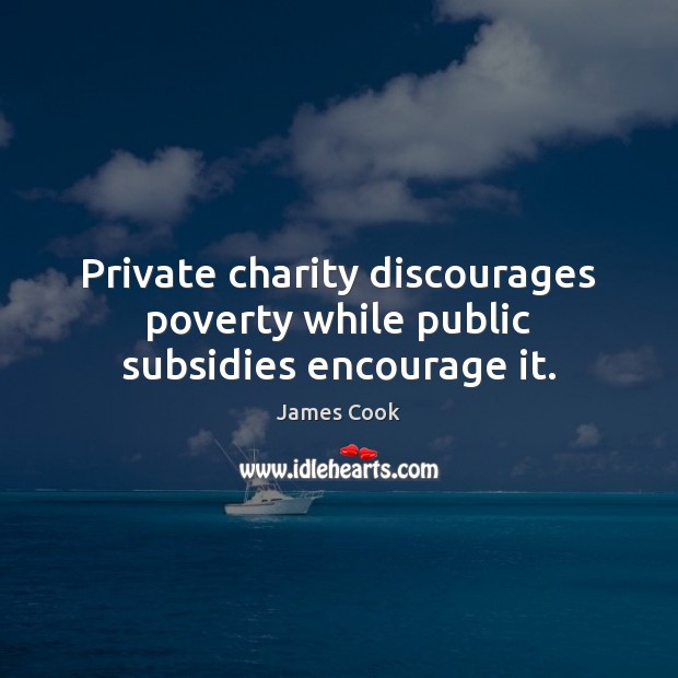 Private charity discourages poverty while public subsidies encourage it. James Cook Picture Quote
