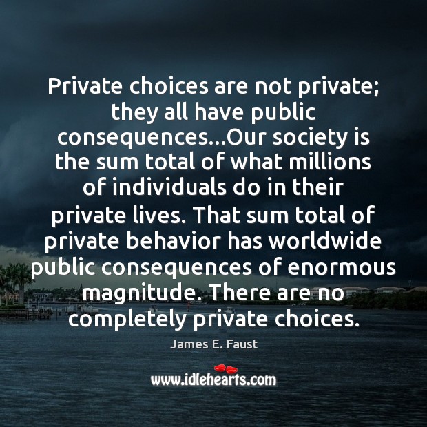 Private choices are not private; they all have public consequences…Our society James E. Faust Picture Quote