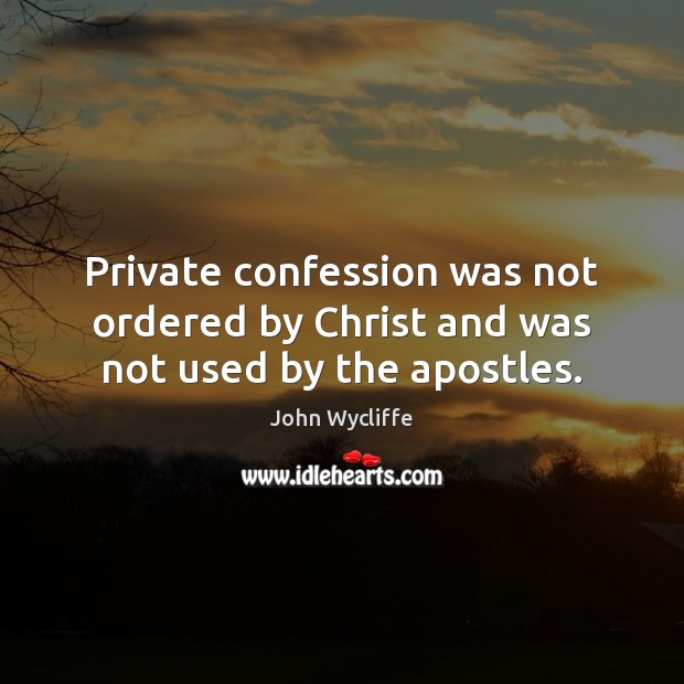 Private confession was not ordered by Christ and was not used by the apostles. John Wycliffe Picture Quote