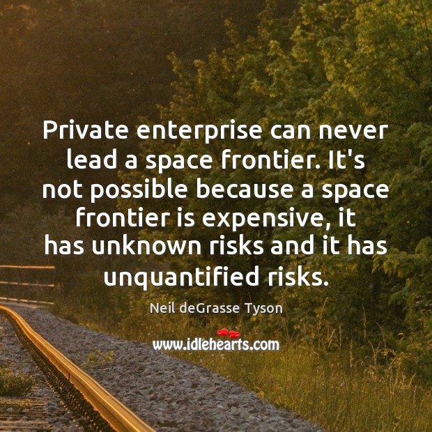 Private enterprise can never lead a space frontier. It’s not possible because Neil deGrasse Tyson Picture Quote