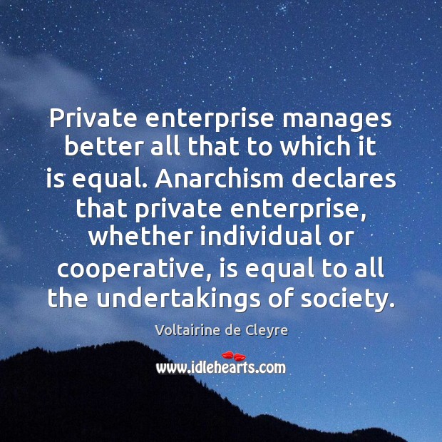 Private enterprise manages better all that to which it is equal. Anarchism Voltairine de Cleyre Picture Quote