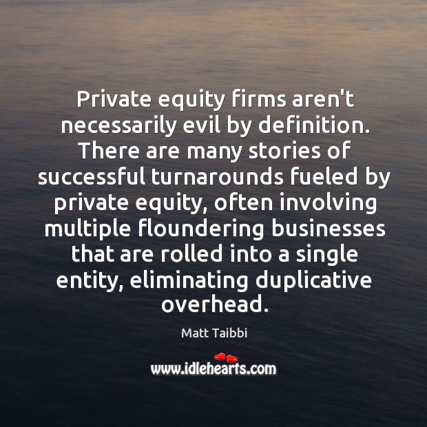 Private equity firms aren’t necessarily evil by definition. There are many stories Matt Taibbi Picture Quote