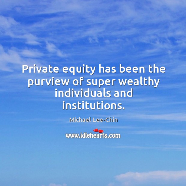 Private equity has been the purview of super wealthy individuals and institutions. Michael Lee-Chin Picture Quote