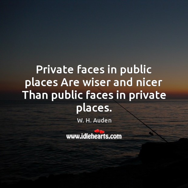 Private faces in public places Are wiser and nicer Than public faces in private places. Image