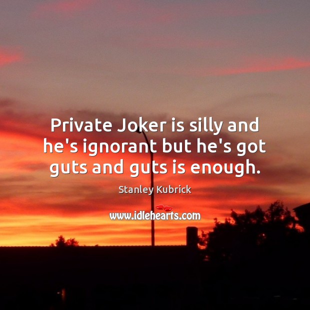 Private Joker is silly and he’s ignorant but he’s got guts and guts is enough. 