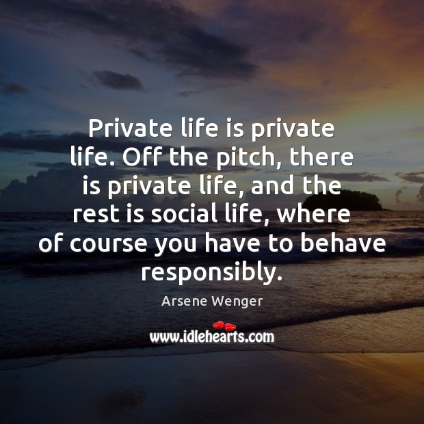 Private life is private life. Off the pitch, there is private life, Arsene Wenger Picture Quote