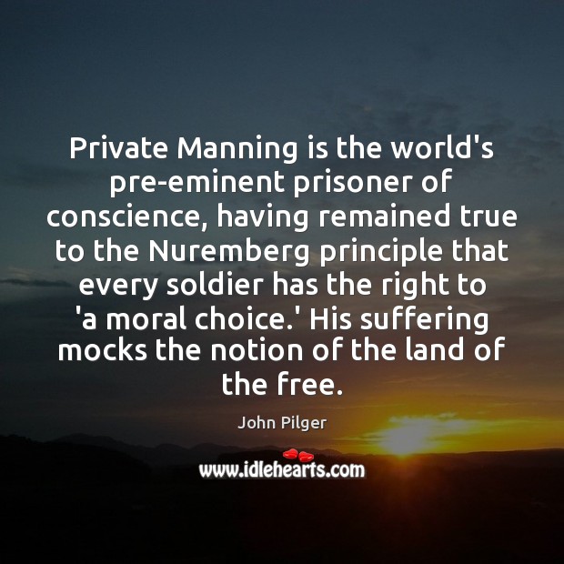 Private Manning is the world’s pre-eminent prisoner of conscience, having remained true John Pilger Picture Quote