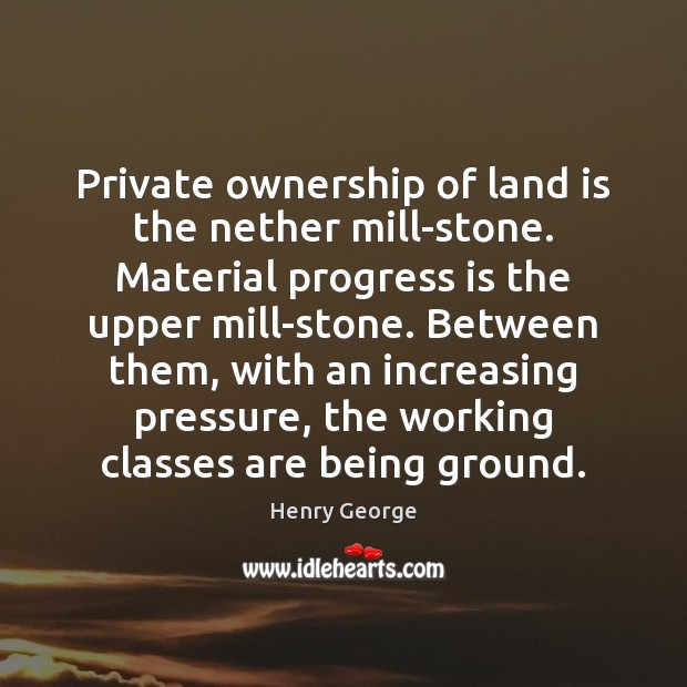 Private ownership of land is the nether mill-stone. Material progress is the Henry George Picture Quote