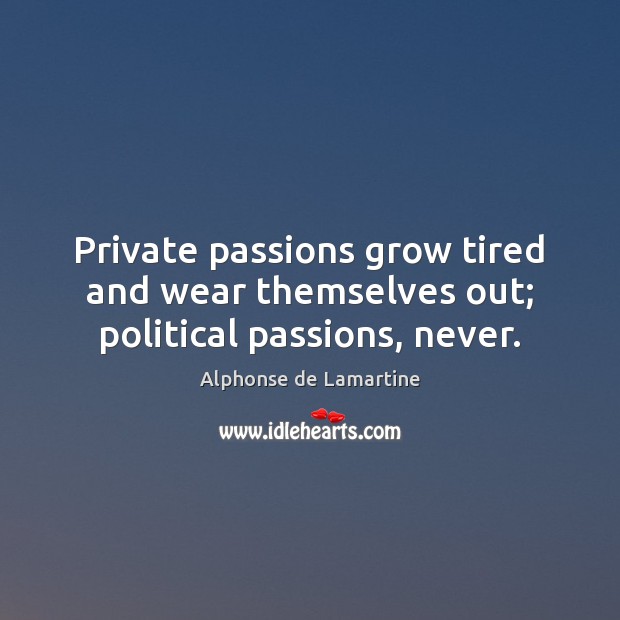 Private passions grow tired and wear themselves out; political passions, never. Alphonse de Lamartine Picture Quote