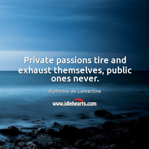 Private passions tire and exhaust themselves, public ones never. Alphonse de Lamartine Picture Quote