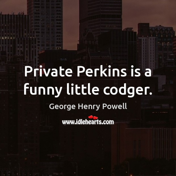 Private Perkins is a funny little codger. Image