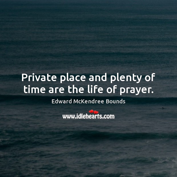 Private place and plenty of time are the life of prayer. Edward McKendree Bounds Picture Quote