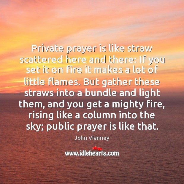 Private prayer is like straw scattered here and there: If you set John Vianney Picture Quote