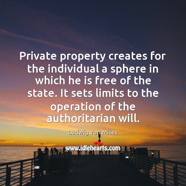 Private property creates for the individual a sphere in which he is Ludwig von Mises Picture Quote