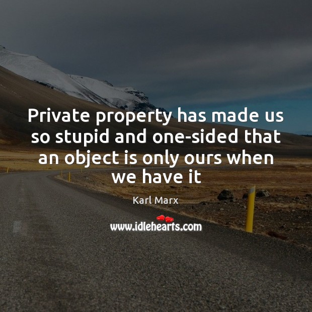 Private property has made us so stupid and one-sided that an object Karl Marx Picture Quote