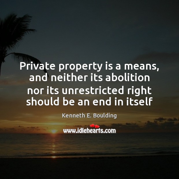 Private property is a means, and neither its abolition nor its unrestricted 