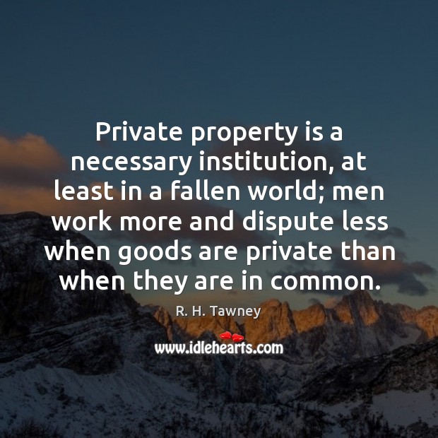 Private property is a necessary institution, at least in a fallen world; R. H. Tawney Picture Quote