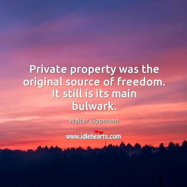 Private property was the original source of freedom. It still is its main bulwark. Walter Lippmann Picture Quote