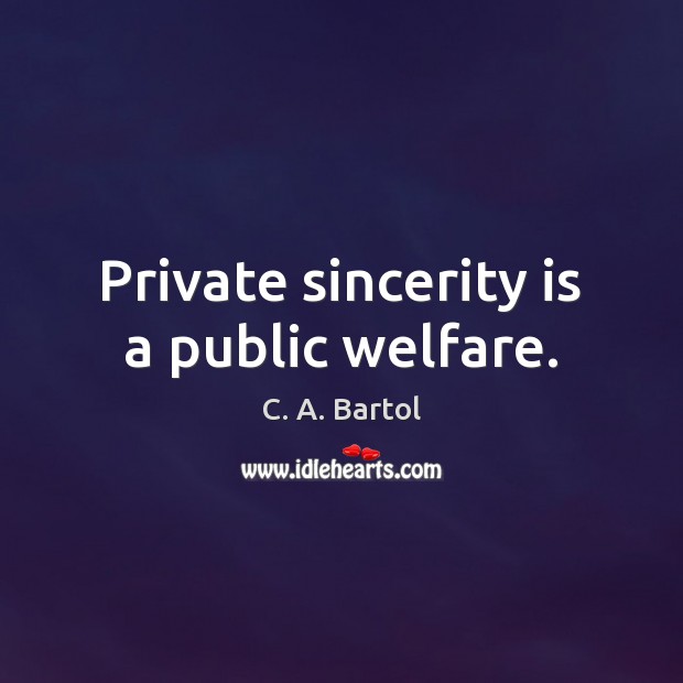 Private sincerity is a public welfare. C. A. Bartol Picture Quote