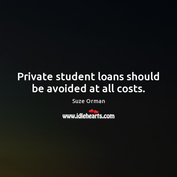 Private student loans should be avoided at all costs. Suze Orman Picture Quote