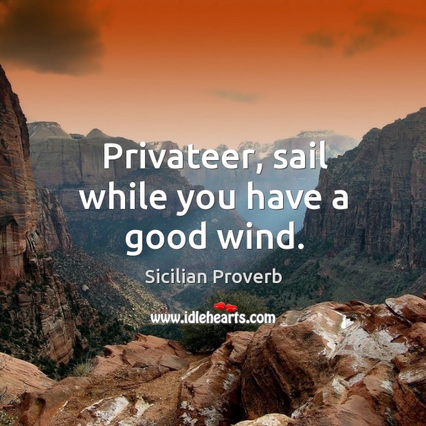 Privateer, sail while you have a good wind. Sicilian Proverbs Image
