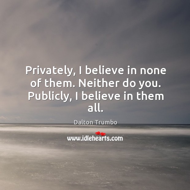Privately, I believe in none of them. Neither do you. Publicly, I believe in them all. Dalton Trumbo Picture Quote