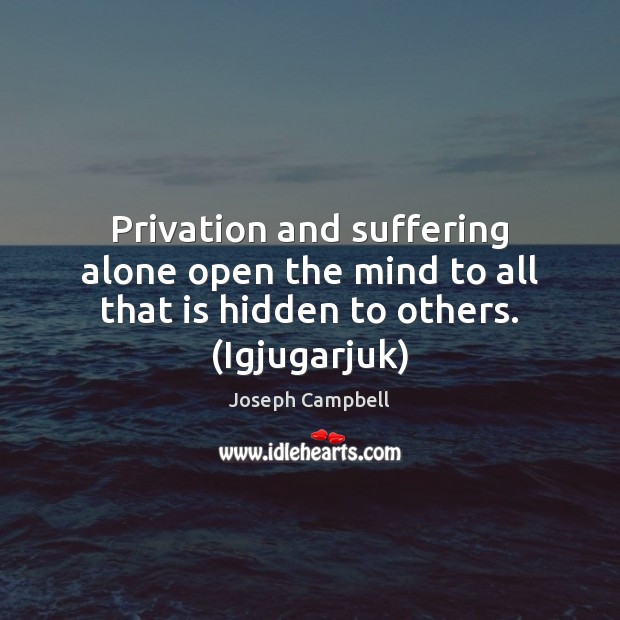 Privation and suffering alone open the mind to all that is hidden to others. (Igjugarjuk) Image