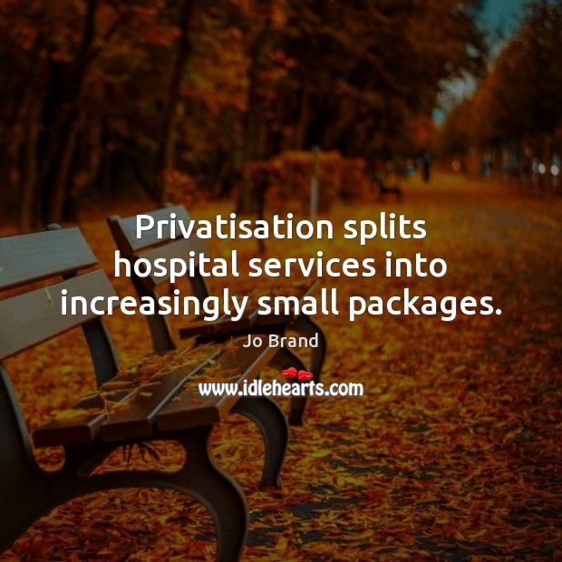 Privatisation splits hospital services into increasingly small packages. Jo Brand Picture Quote