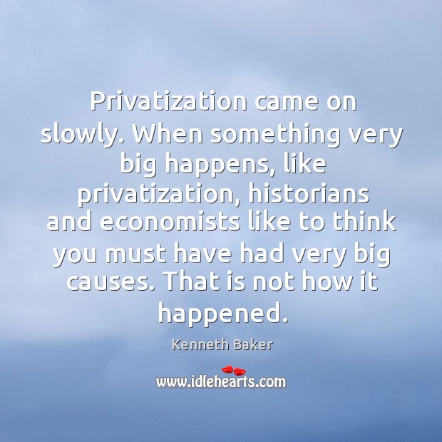 Privatization came on slowly. When something very big happens, like privatization Kenneth Baker Picture Quote