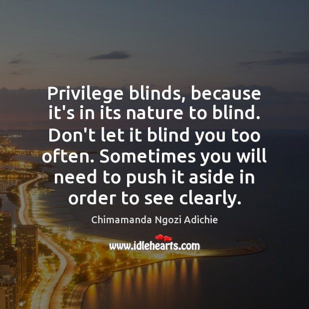 Privilege blinds, because it’s in its nature to blind. Don’t let it Chimamanda Ngozi Adichie Picture Quote